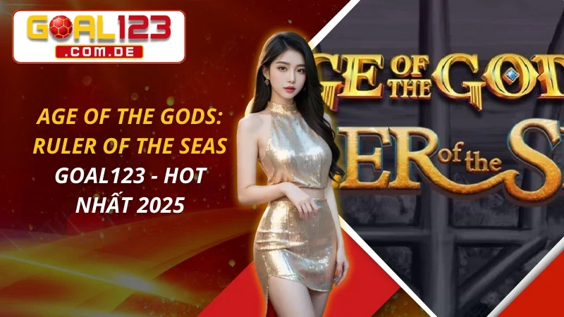 Age Of The Gods: Ruler Of The Seas - Hot Nhất 2026 Tại GOAL123