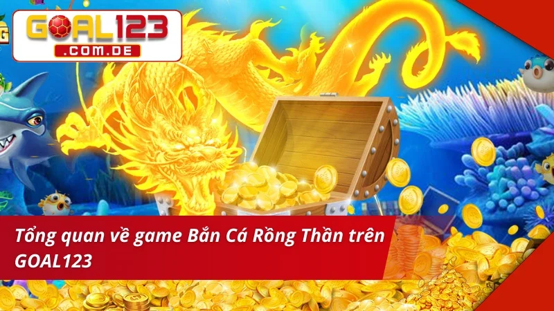 Giới thiệu chung về game Bắn Cá Rồng Thần tại GOAL123