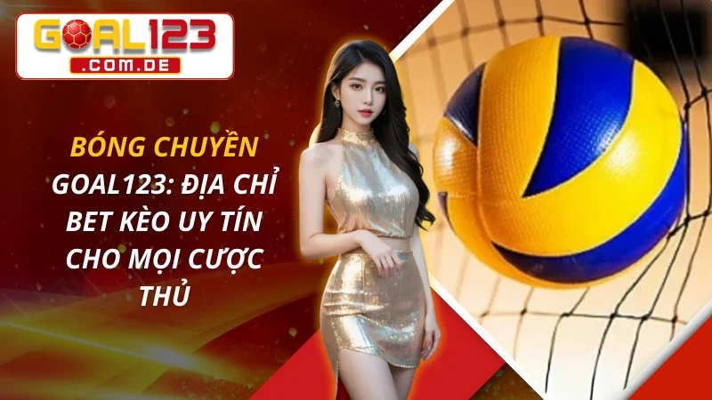 Bóng Chuyền: Địa Chỉ Bet Kèo Uy Tín Cho Mọi Cược Thủ GOAL123