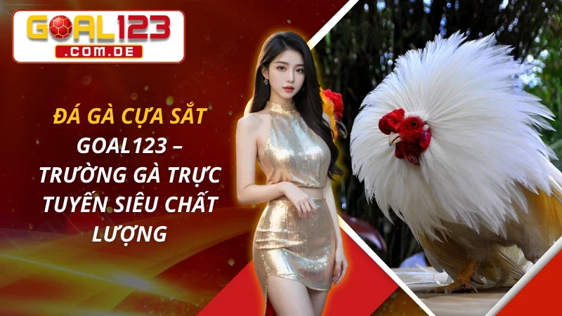 Đá Gà Cựa Sắt – Trường Gà Trực Tuyến Siêu Chất Lượng Ở GOAL123
