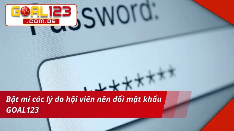 Bật mí lý do hội viên nên đổi mật khẩu GOAL123
