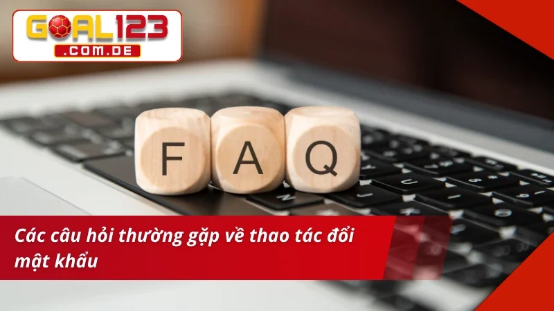 Câu hỏi thường gặp về thao tác đổi mật khẩu GOAL123