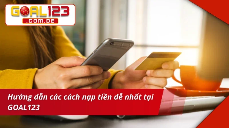 Hướng dẫn các cách nạp tiền GOAL123 dễ nhất