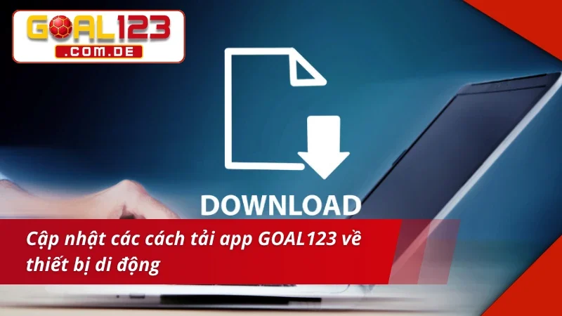 Cập nhật các cách tải app goal123 nhanh chóng và tiện lợi