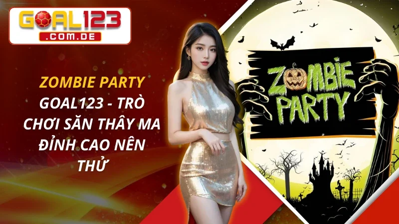 Zombie Party - Trò Chơi Săn Thây Ma Đỉnh Cao Nên Thử Tại GOAL123